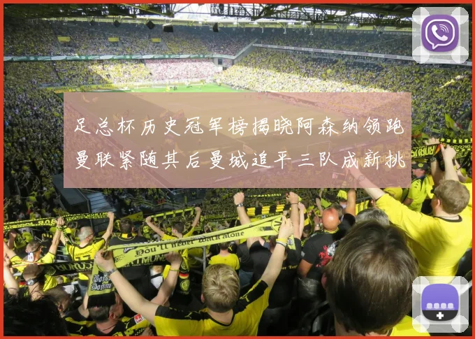 足总杯历史冠军榜揭晓阿森纳领跑曼联紧随其后曼城追平三队成新挑战