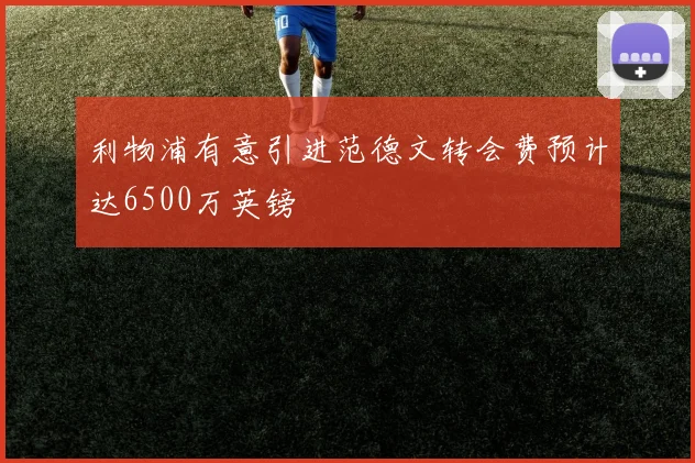 利物浦有意引进范德文转会费预计达6500万英镑
