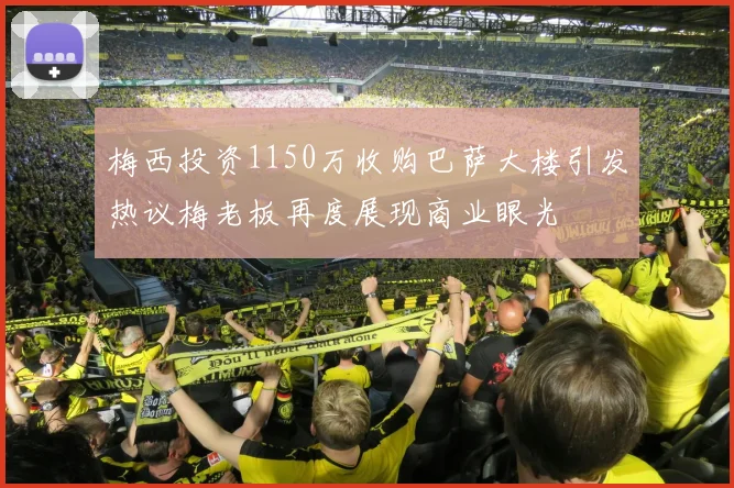 梅西投资1150万收购巴萨大楼引发热议梅老板再度展现商业眼光