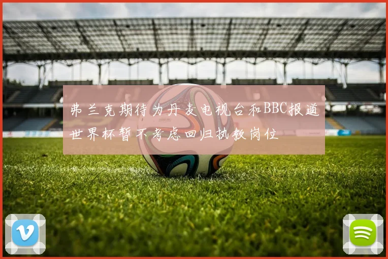 弗兰克期待为丹麦电视台和BBC报道世界杯暂不考虑回归执教岗位