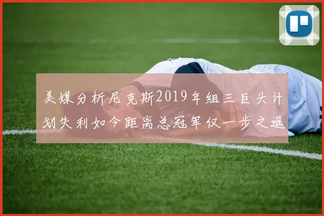 美媒分析尼克斯2019年组三巨头计划失利如今距离总冠军仅一步之遥