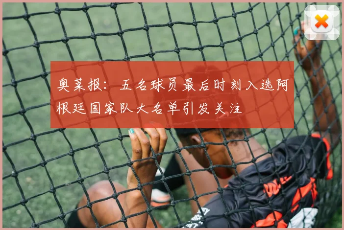 奥莱报：五名球员最后时刻入选阿根廷国家队大名单引发关注