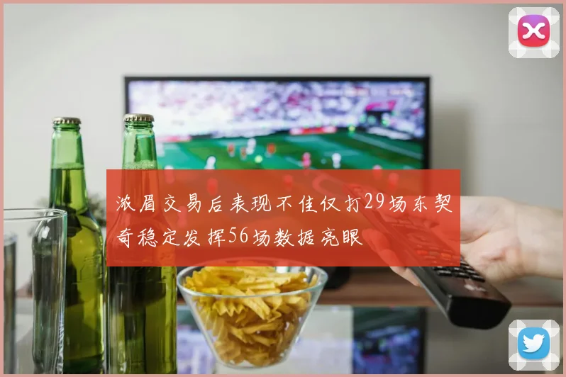 浓眉交易后表现不佳仅打29场东契奇稳定发挥56场数据亮眼