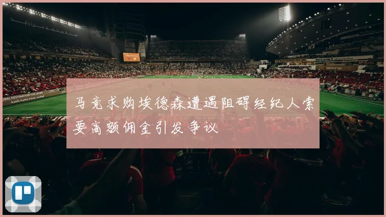 马竞求购埃德森遭遇阻碍经纪人索要高额佣金引发争议