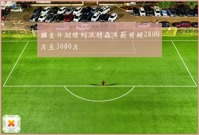 掘金计划续约沃特森年薪将超2800万至3000万