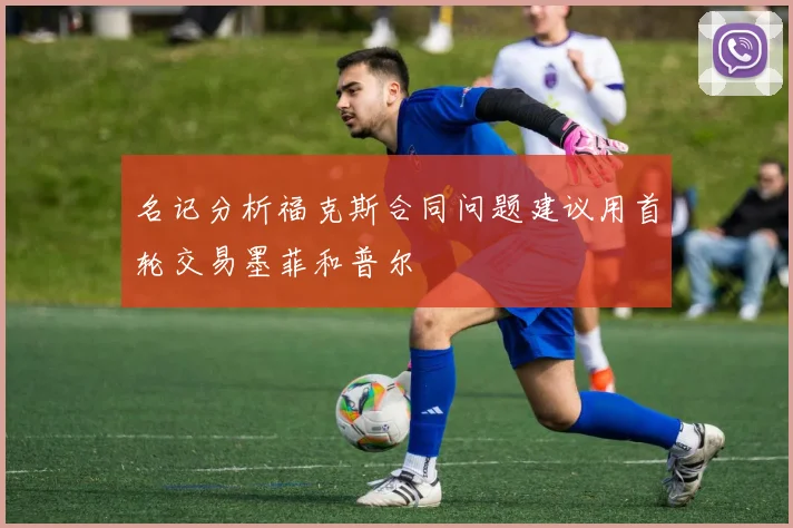 名记分析福克斯合同问题建议用首轮交易墨菲和普尔